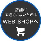 店舗がお近くにないときは、WEBSHOPへ